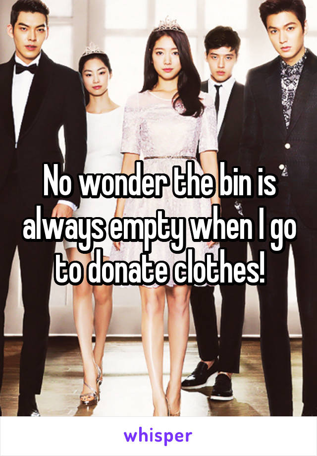 No wonder the bin is always empty when I go to donate clothes!