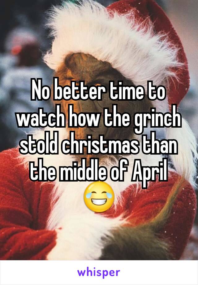 No better time to watch how the grinch stold christmas than the middle of April 😂
