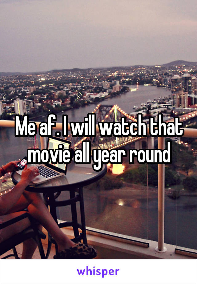 Me af. I will watch that movie all year round