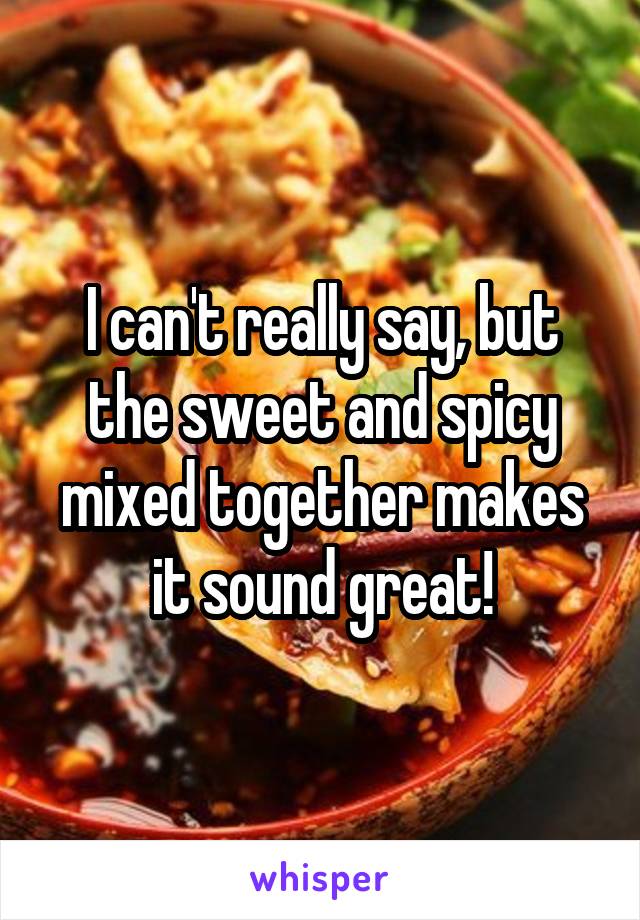 I can't really say, but the sweet and spicy mixed together makes it sound great!
