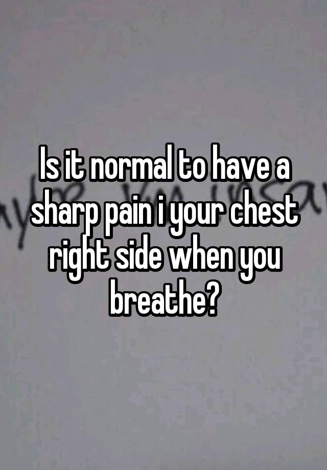 is-it-normal-to-have-a-sharp-pain-i-your-chest-right-side-when-you-breathe