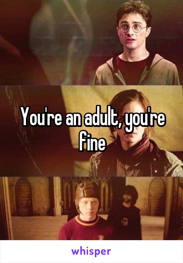 You're an adult, you're fine