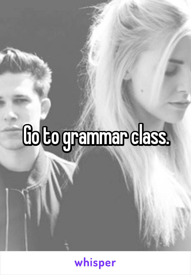 Go to grammar class.