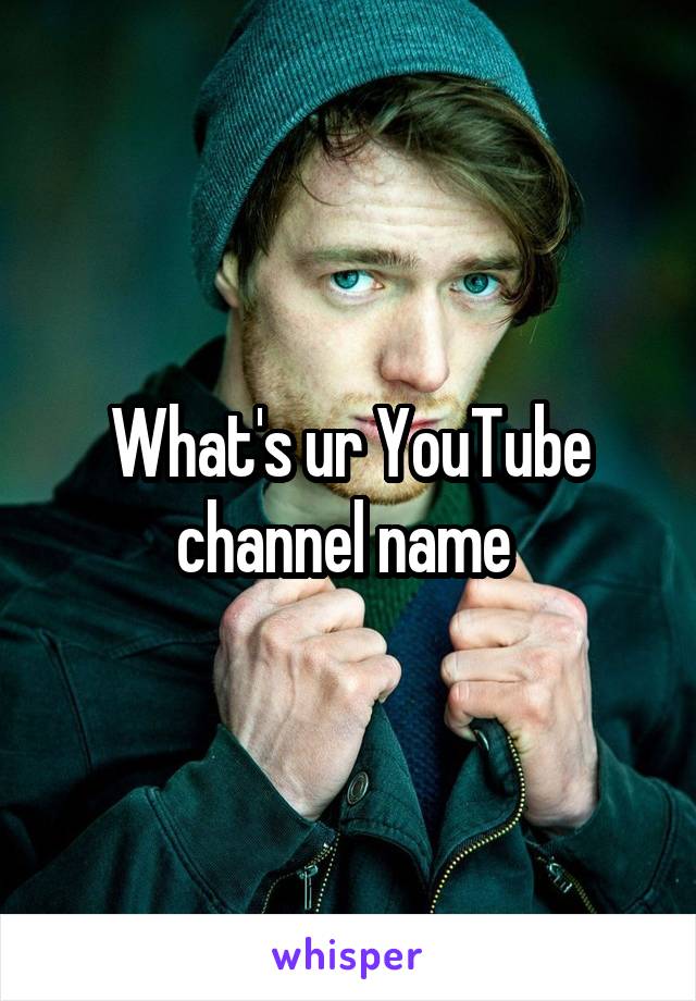 What's ur YouTube channel name 