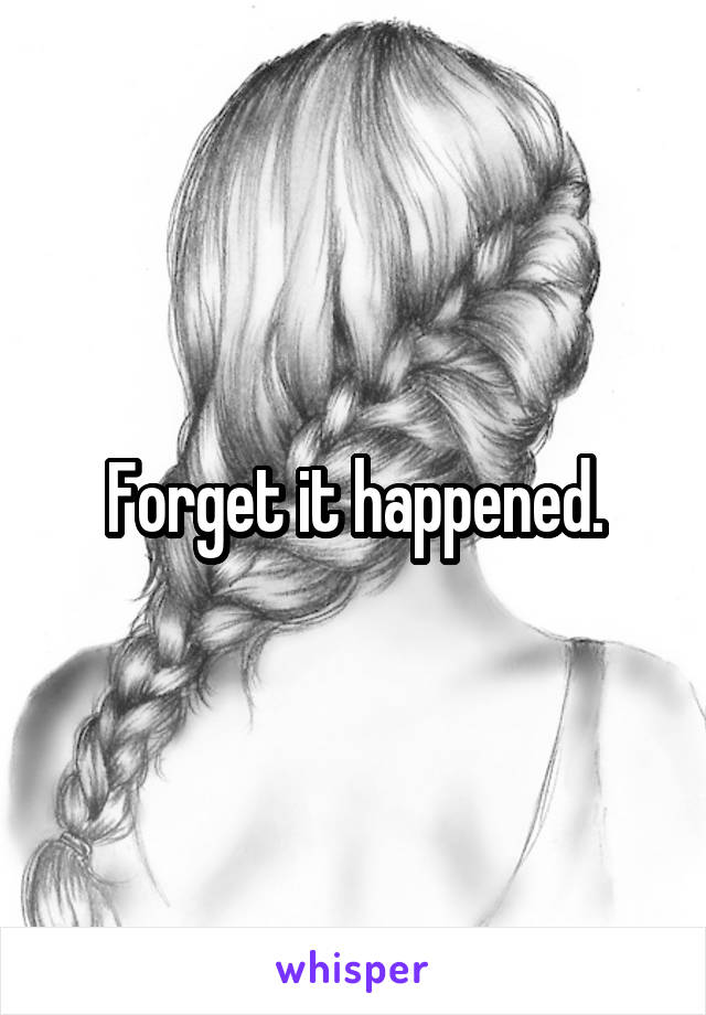 Forget it happened.