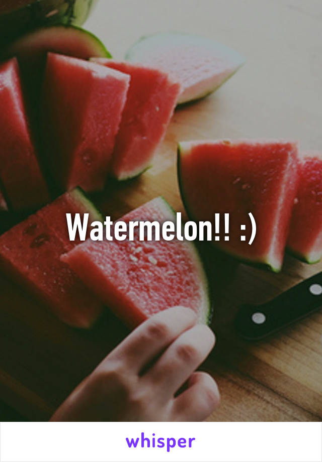 Watermelon!! :)