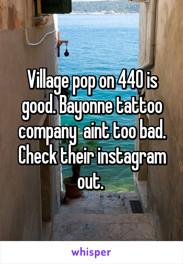 Village pop on 440 is good. Bayonne tattoo company  aint too bad. Check their instagram out. 