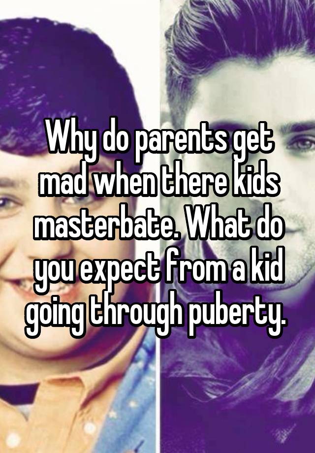 why-do-parents-get-mad-when-there-kids-masterbate-what-do-you-expect