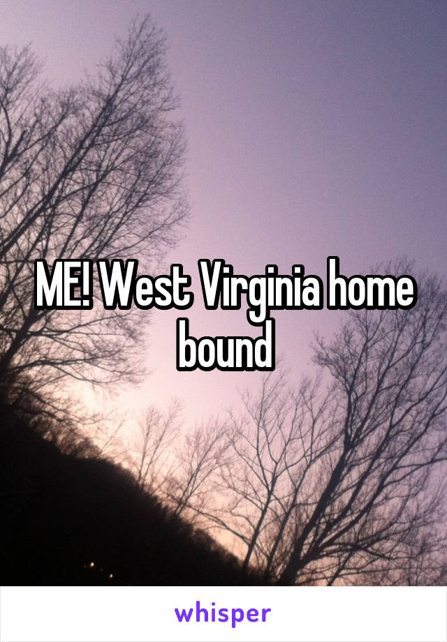 ME! West Virginia home bound