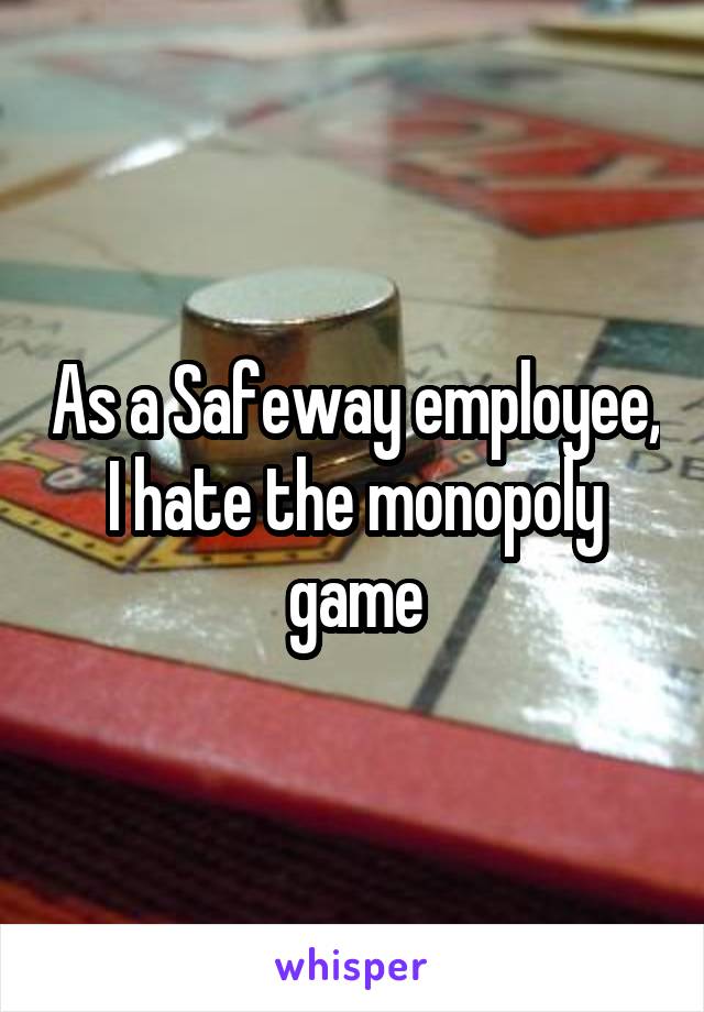As a Safeway employee, I hate the monopoly game