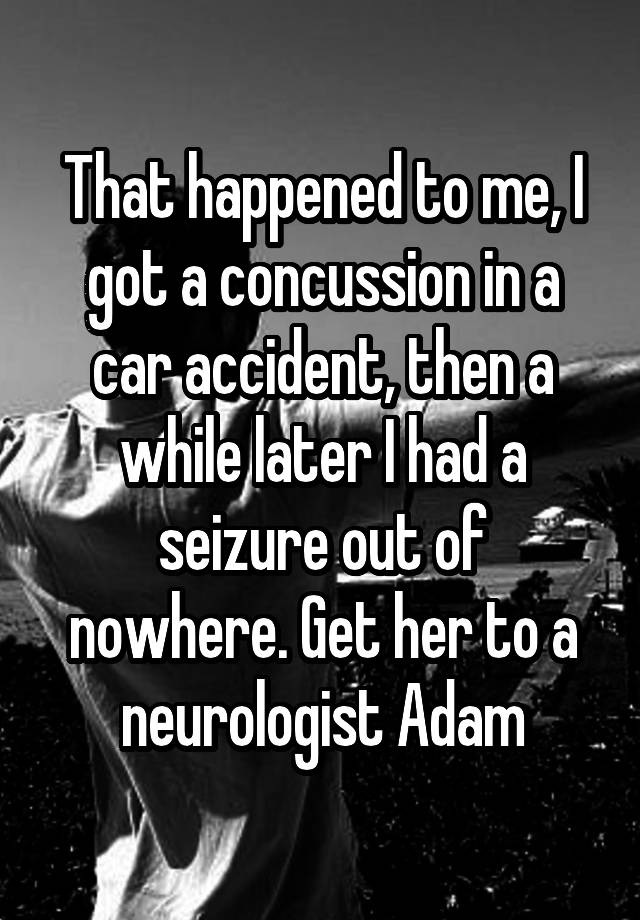 that-happened-to-me-i-got-a-concussion-in-a-car-accident-then-a-while