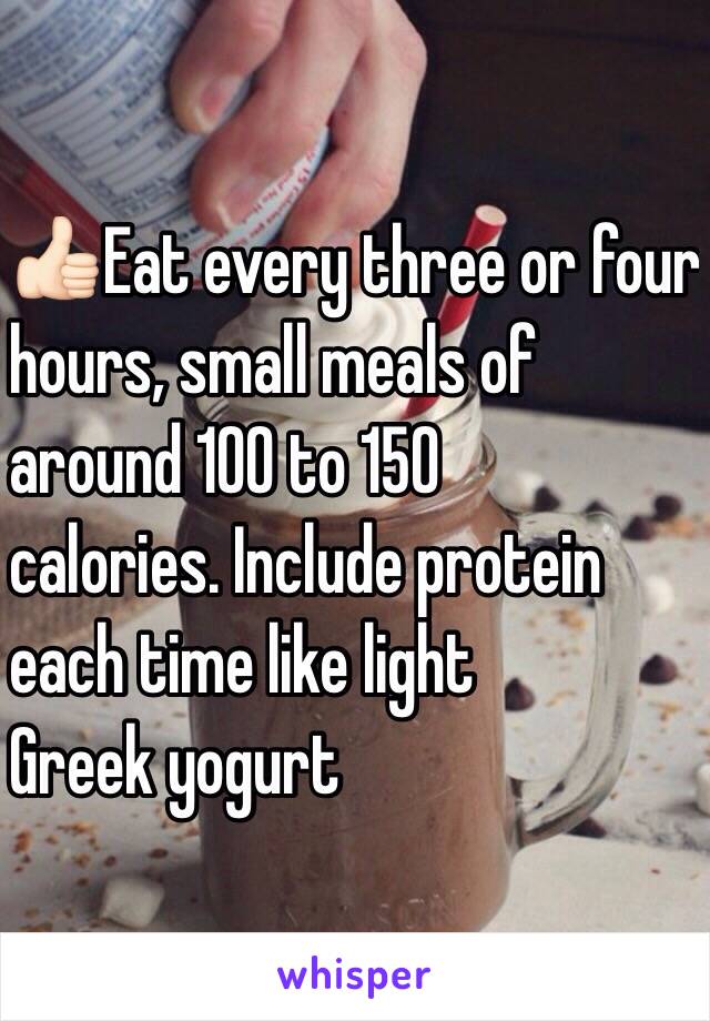 👍🏻Eat every three or four 
hours, small meals of 
around 100 to 150 
calories. Include protein 
each time like light
 Greek yogurt