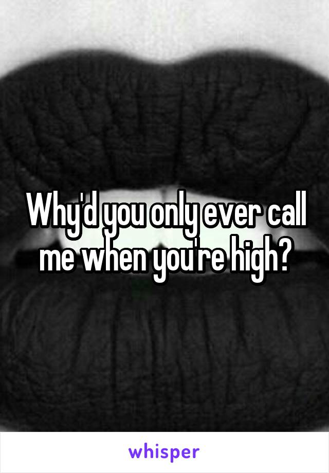 Why'd you only ever call me when you're high?