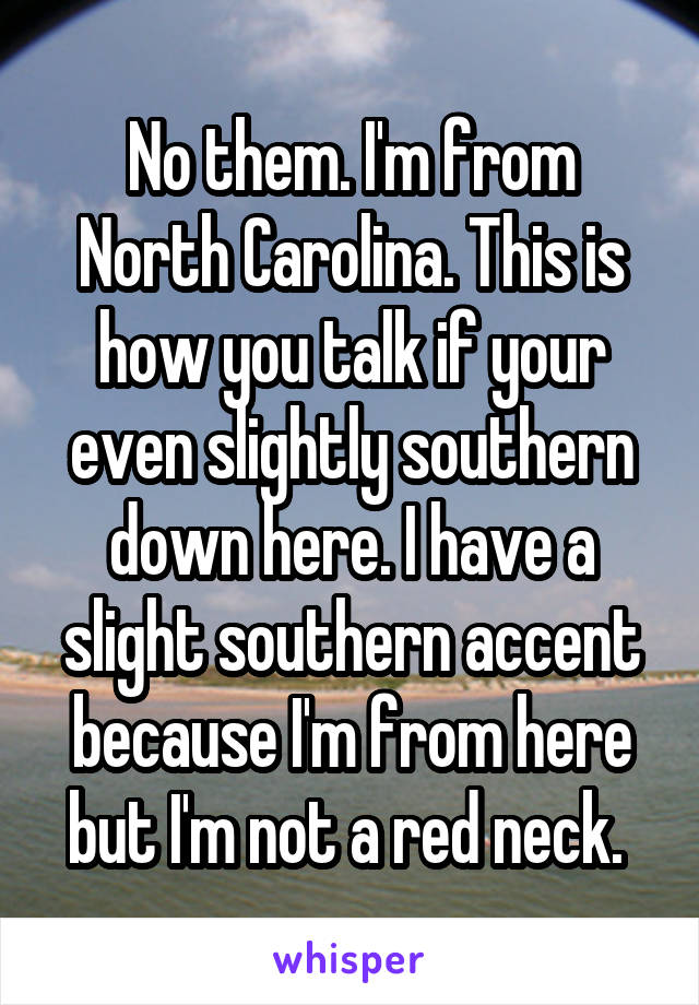 No them. I'm from North Carolina. This is how you talk if your even slightly southern down here. I have a slight southern accent because I'm from here but I'm not a red neck. 