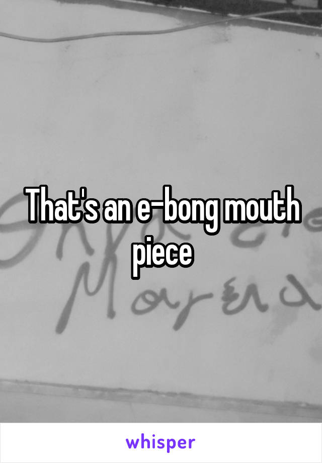 That's an e-bong mouth piece