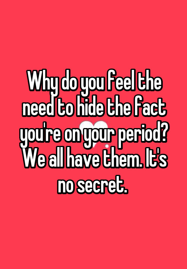 why-do-you-feel-the-need-to-hide-the-fact-you-re-on-your-period-we-all