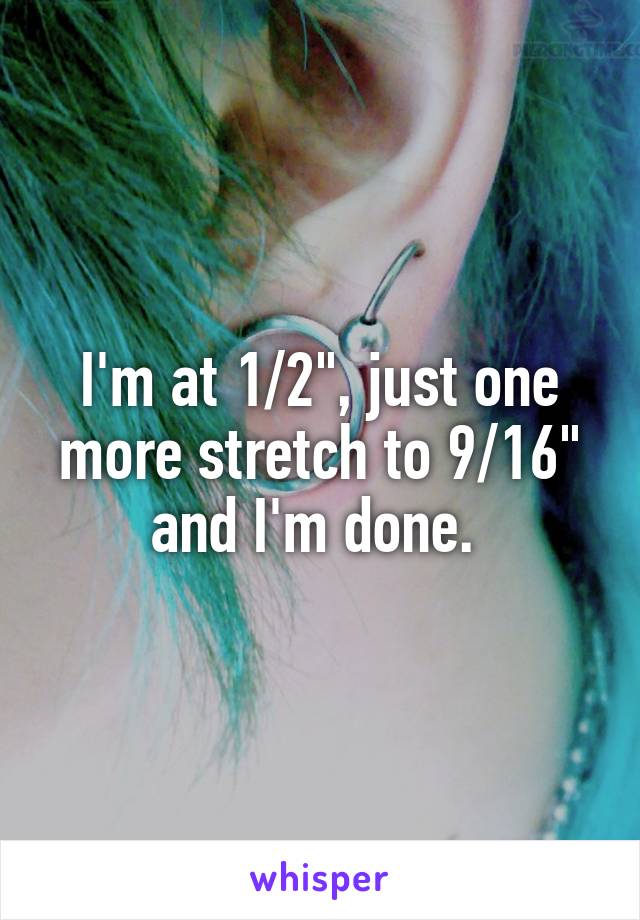 I'm at 1/2", just one more stretch to 9/16" and I'm done. 