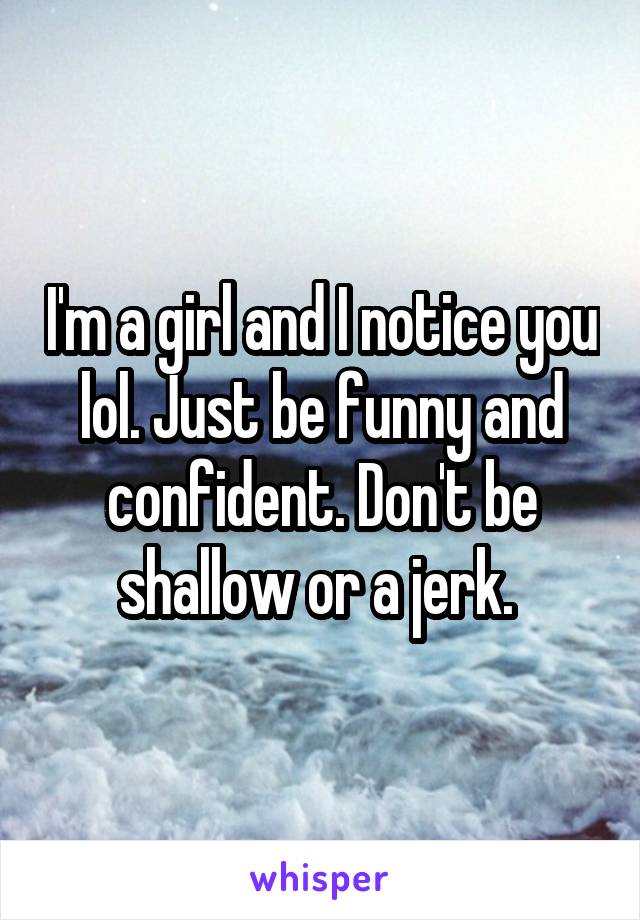 I'm a girl and I notice you lol. Just be funny and confident. Don't be shallow or a jerk. 