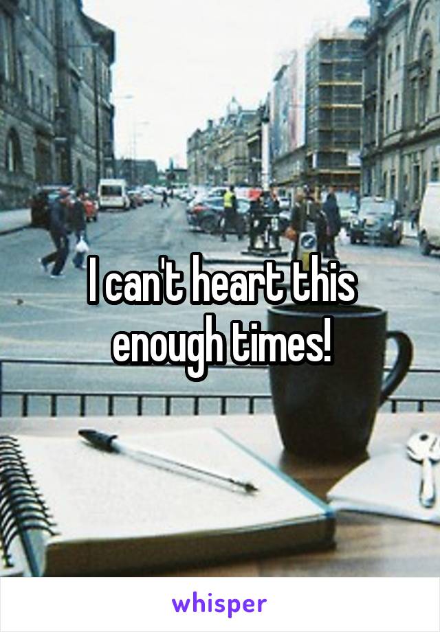 I can't heart this enough times!