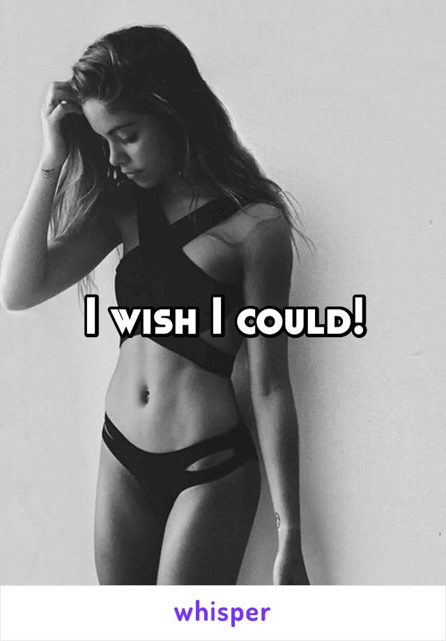 I wish I could!