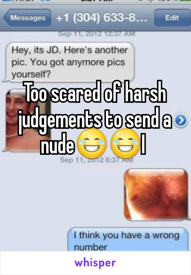 Too scared of harsh judgements to send a nude😂😂I 