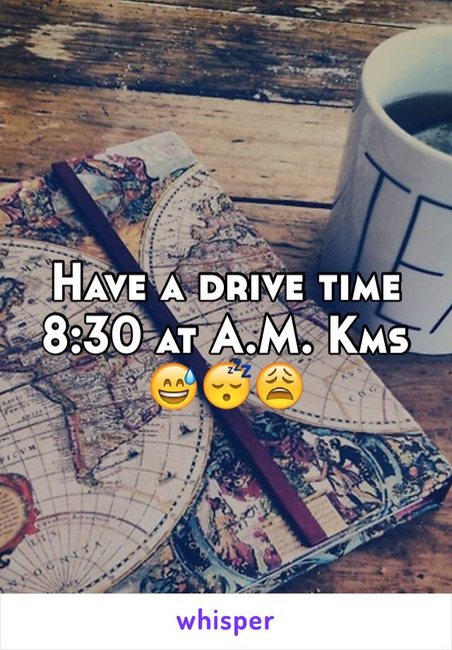 Have a drive time 8:30 at A.M. Kms 😅😴😩