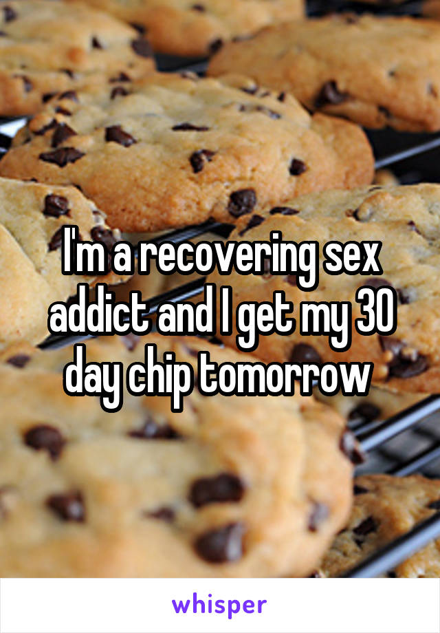 I'm a recovering sex addict and I get my 30 day chip tomorrow 