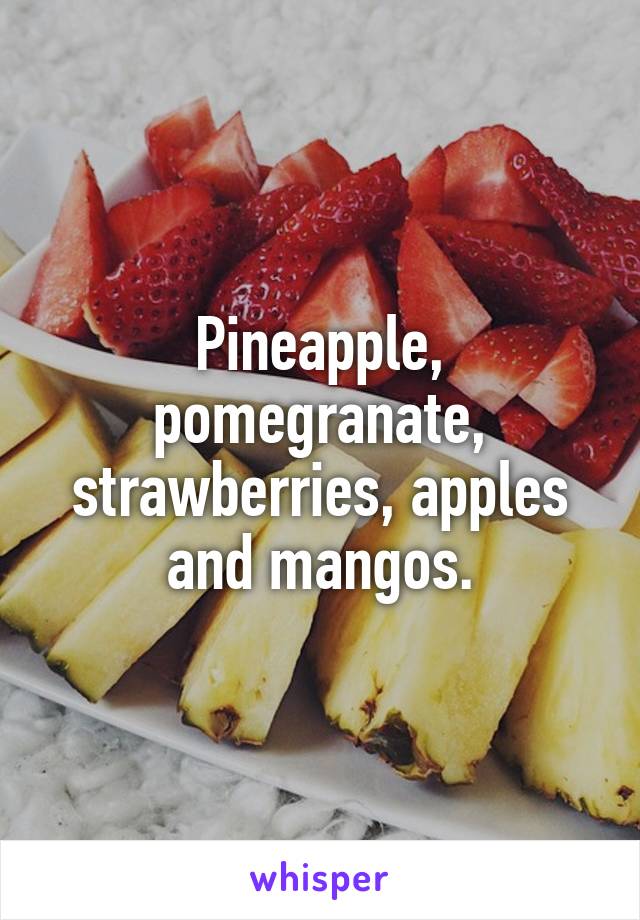 Pineapple, pomegranate, strawberries, apples and mangos.