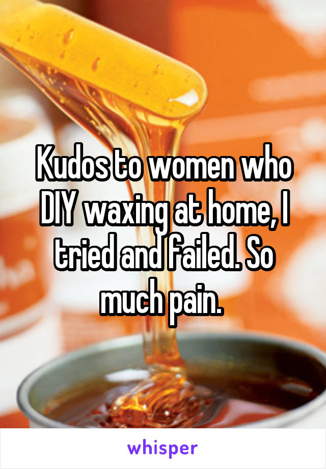 Kudos to women who DIY waxing at home, I tried and failed. So much pain. 