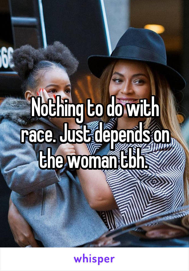 Nothing to do with race. Just depends on the woman tbh. 