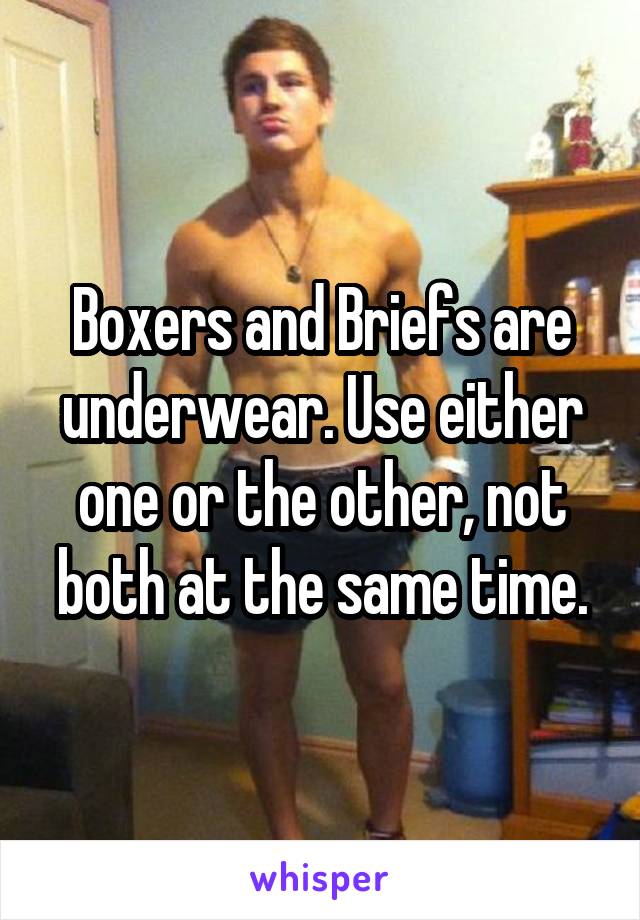 Boxers and Briefs are underwear. Use either one or the other, not both at the same time.
