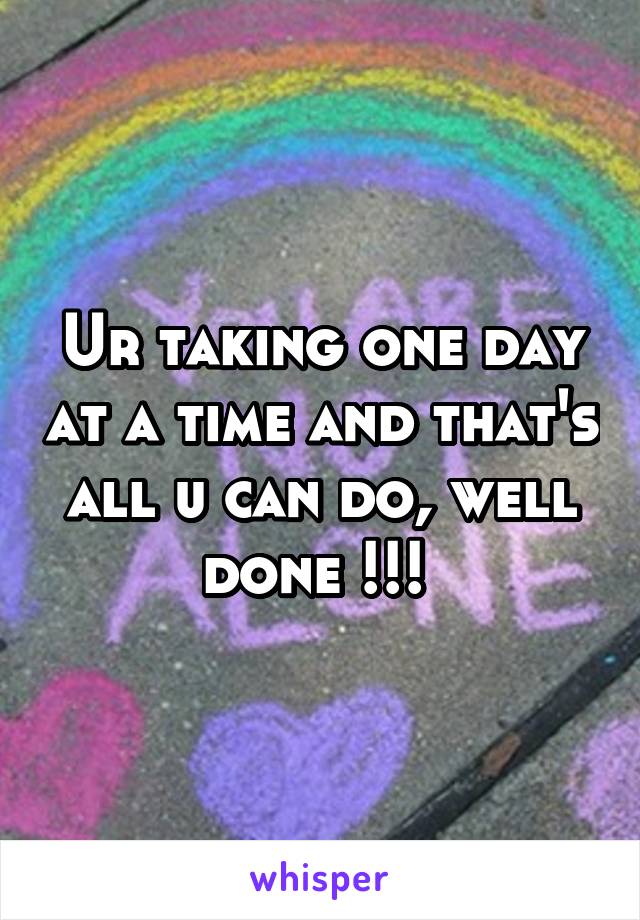 Ur taking one day at a time and that's all u can do, well done !!! 