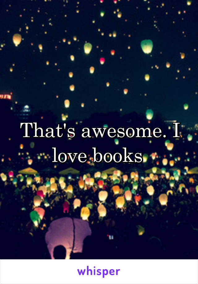 That's awesome. I love books 
