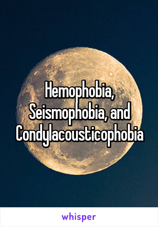 Hemophobia, Seismophobia, and Condylacousticophobia