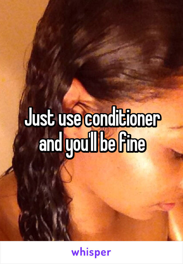 Just use conditioner and you'll be fine