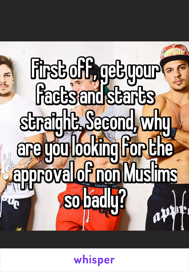 First off, get your facts and starts straight. Second, why are you looking for the approval of non Muslims so badly?