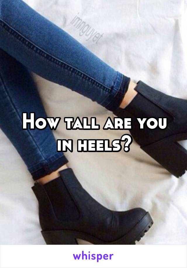 How tall are you in heels?