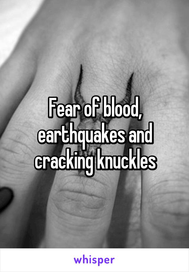 Fear of blood, earthquakes and cracking knuckles