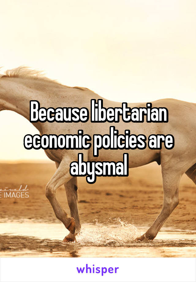 Because libertarian economic policies are abysmal