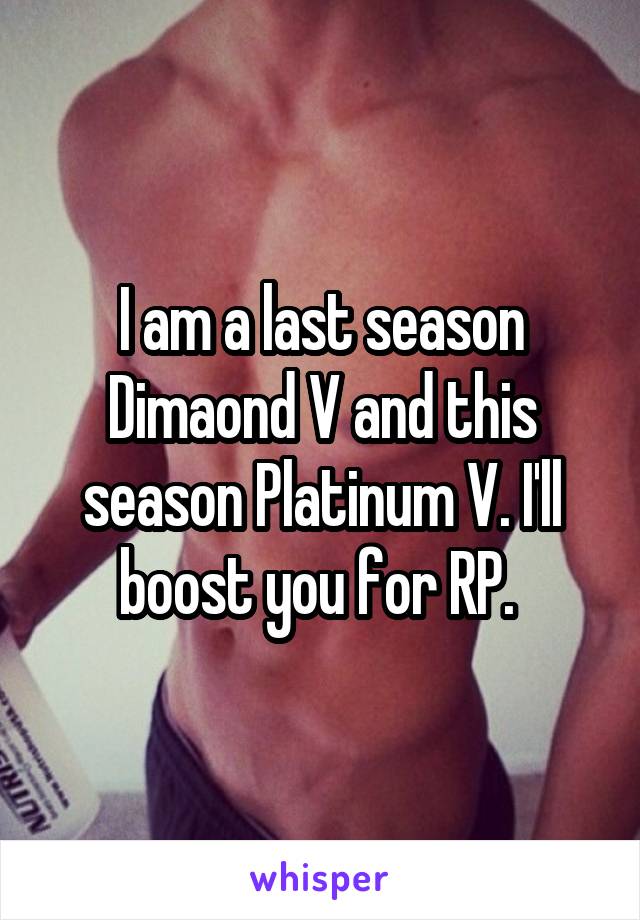 I am a last season Dimaond V and this season Platinum V. I'll boost you for RP. 