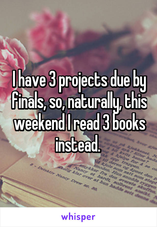 I have 3 projects due by finals, so, naturally, this weekend I read 3 books instead. 