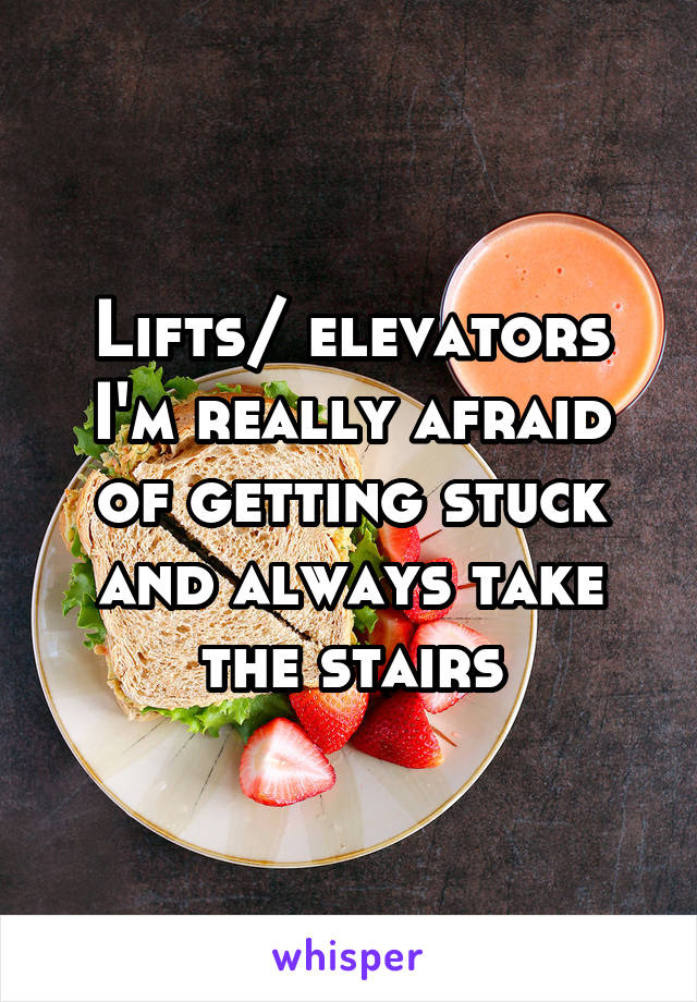 Lifts/ elevators
I'm really afraid of getting stuck and always take the stairs