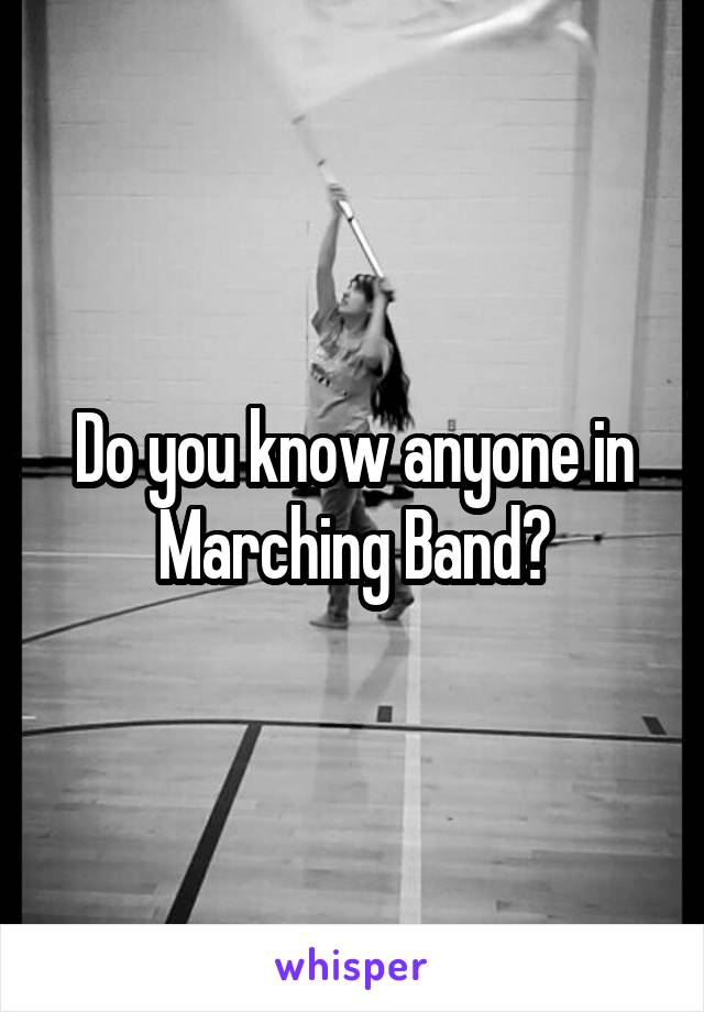 Do you know anyone in Marching Band?