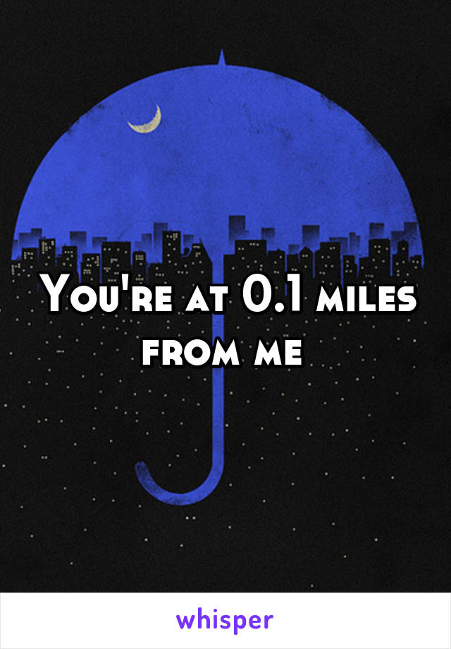 You're at 0.1 miles from me 