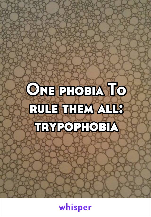 One phobia To rule them all: trypophobia