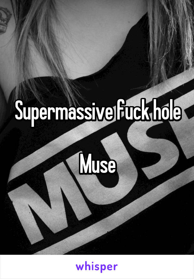 Supermassive fuck hole

Muse