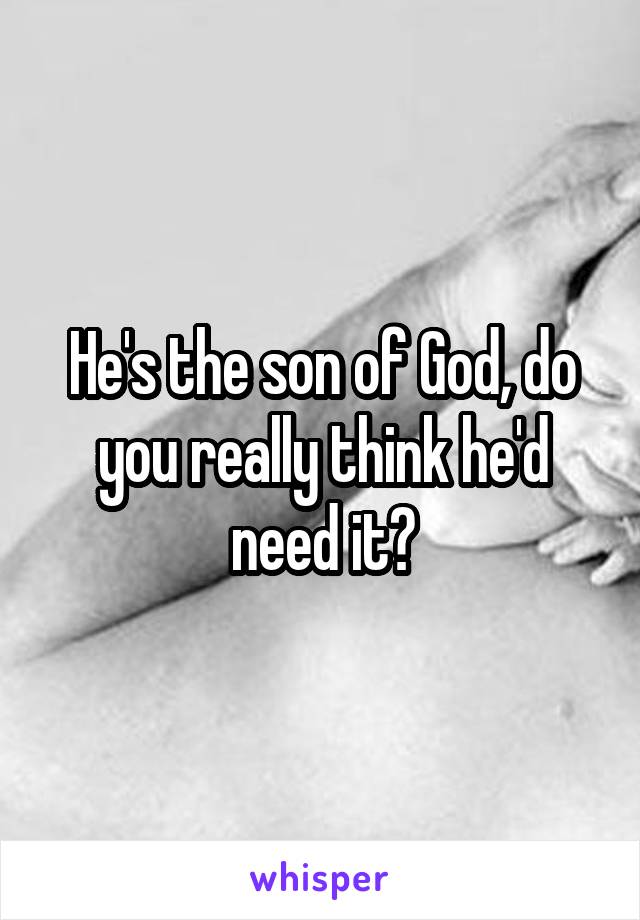 He's the son of God, do you really think he'd need it?