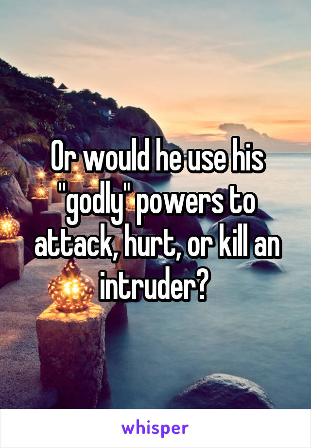 Or would he use his "godly" powers to attack, hurt, or kill an intruder? 