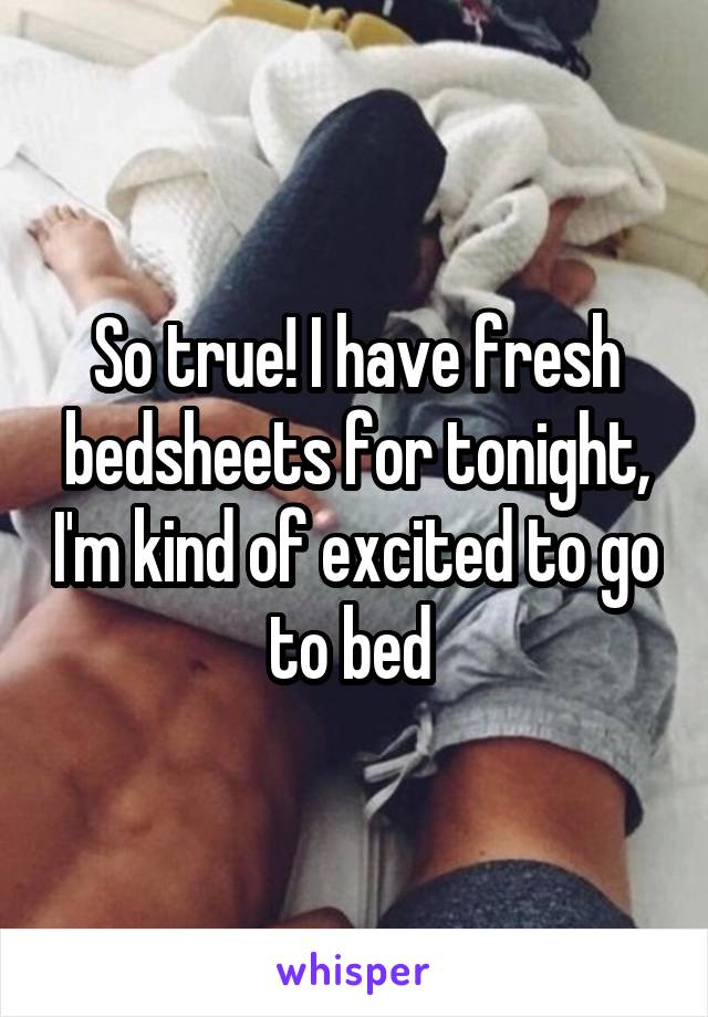 So true! I have fresh bedsheets for tonight, I'm kind of excited to go to bed 