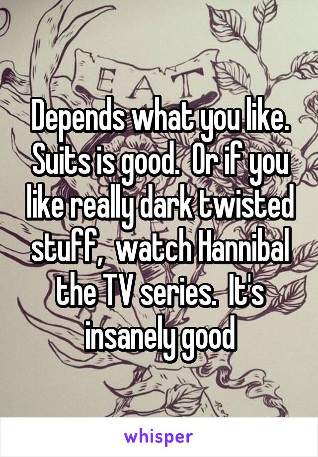 Depends what you like. Suits is good.  Or if you like really dark twisted stuff,  watch Hannibal the TV series.  It's insanely good
